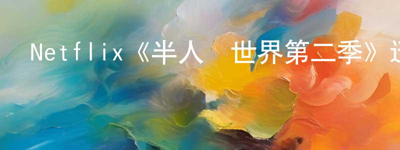 陳開慧發布Netflix《半人馬世界第二季》迅雷下載/在線觀看/百度云-動漫/卡通-美劇天堂